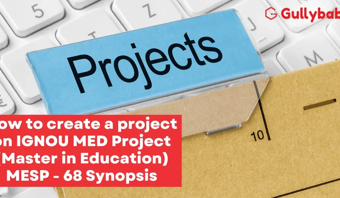 How to Create a Project Report on IGNOU MED (Master in Education) MESP – 68 Synopsis