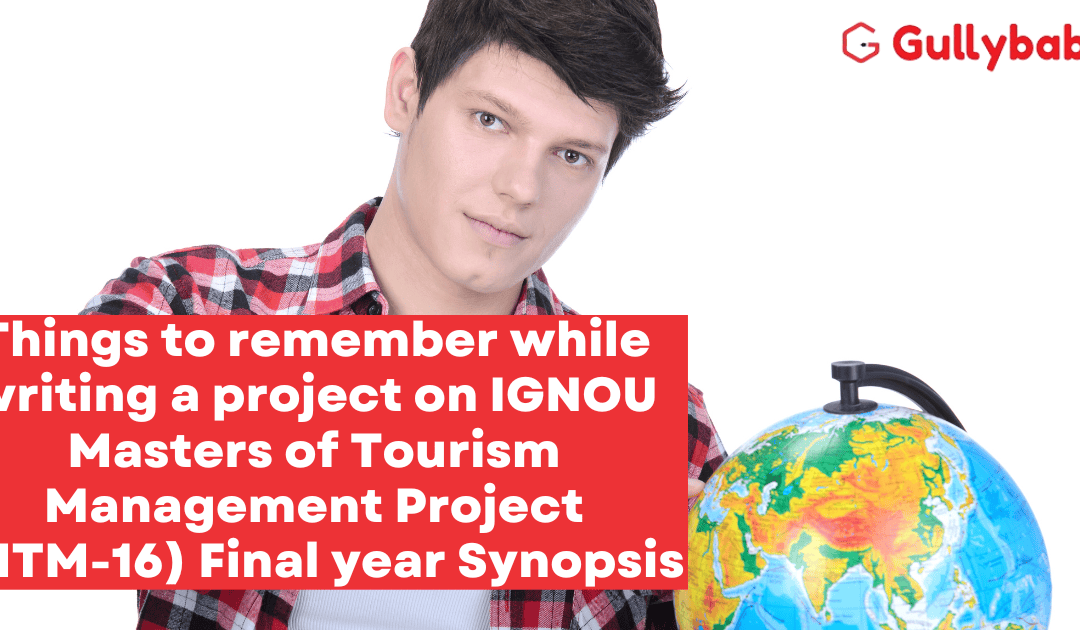 Things to remember while writing a project on IGNOU Masters of Tourism Management Project (MTM-16 / MTTM-16) Final year Synopsis
