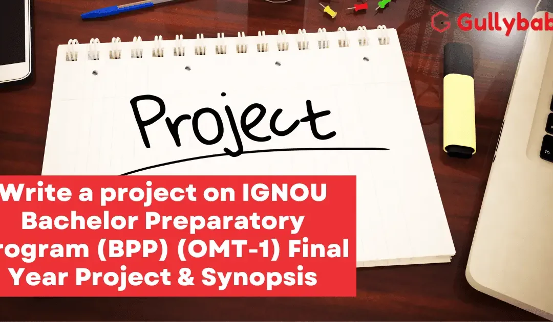 Write a project on IGNOU Bachelor Preparatory Program (BPP) (OMT-1) Final Year Project & Synopsis