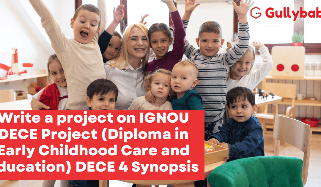 Write a project on IGNOU DECE Project (Diploma in Early Childhood Care and Education) DECE 4 Synopsis