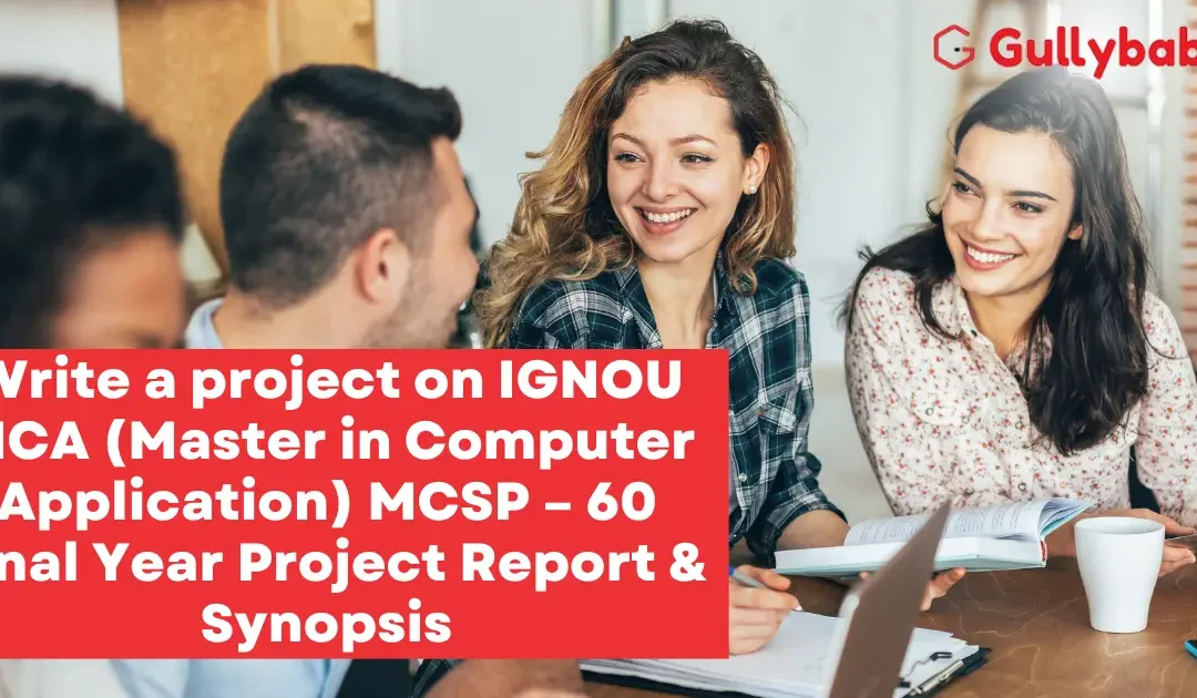 Write a project on IGNOU MCA (Master in Computer Applications) MCSP-60 Final Year Project Report & Synopsis